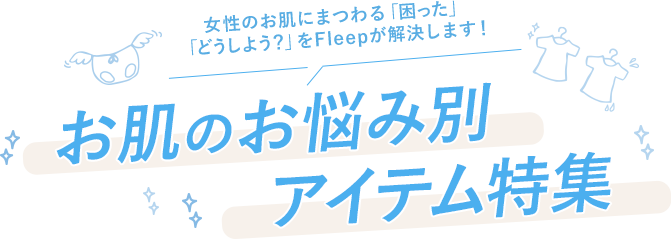 女性のお肌にまつわる「困った」「どうしよう？」をFleepが解決します！お肌のお悩み別アイテム特集